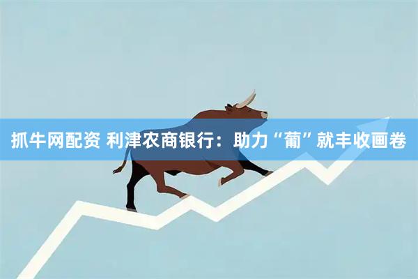 抓牛网配资 利津农商银行：助力“葡”就丰收画卷