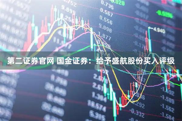 第二证券官网 国金证券：给予盛航股份买入评级