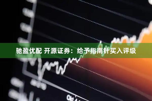 驰盈优配 开源证券：给予指南针买入评级