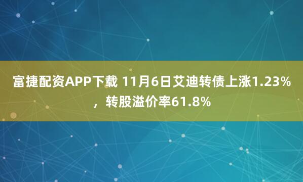 富捷配资APP下载 11月6日艾迪转债上涨1.23%，转股溢价率61.8%