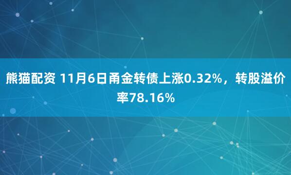 熊猫配资 11月6日甬金转债上涨0.32%，转股溢价率78.16%