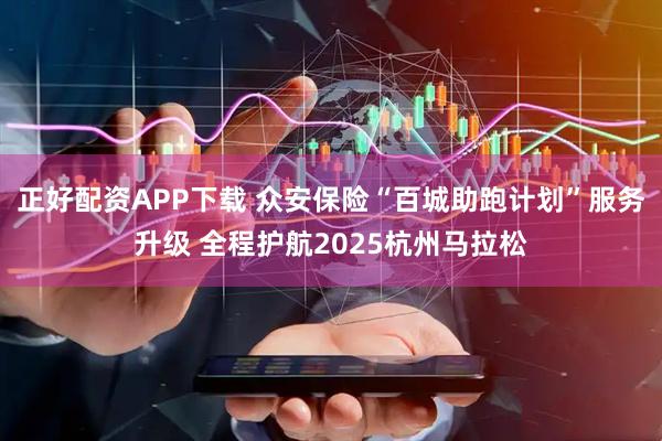 正好配资APP下载 众安保险“百城助跑计划”服务升级 全程护航2025杭州马拉松
