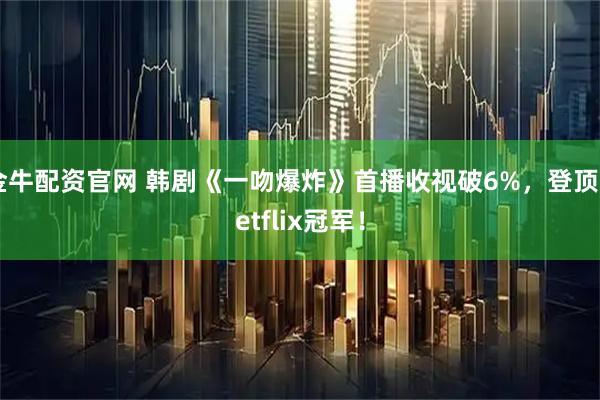 金牛配资官网 韩剧《一吻爆炸》首播收视破6%，登顶Netflix冠军！