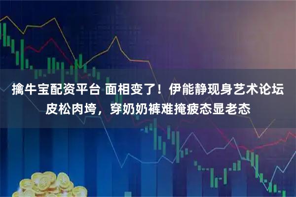 擒牛宝配资平台 面相变了！伊能静现身艺术论坛皮松肉垮，穿奶奶裤难掩疲态显老态