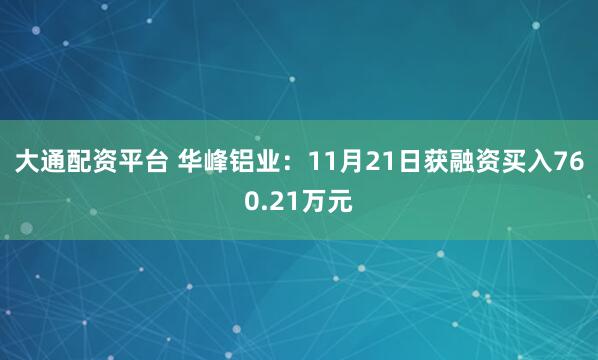 大通配资平台 华峰铝业：11月21日获融资买入760.21万元