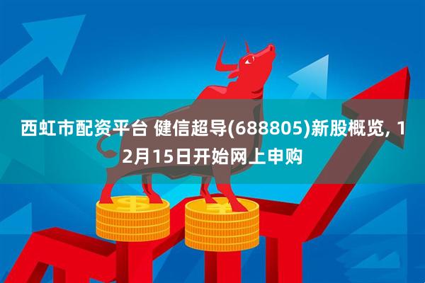 西虹市配资平台 健信超导(688805)新股概览, 12月15日开始网上申购