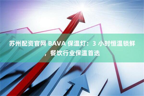 苏州配资官网 BAVA 保温灯：3 小时恒温锁鲜，餐饮行业保温首选